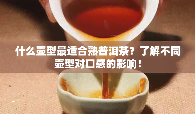 什么壶型最适合熟普洱茶？了解不同壶型对口感的影响！