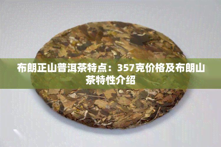 布朗正山普洱茶特点：357克价格及布朗山茶特性介绍