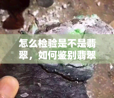 怎么检验是不是翡翠，如何鉴别翡翠真伪？一看二摸三听四测，教你快速辨别翡翠真假！