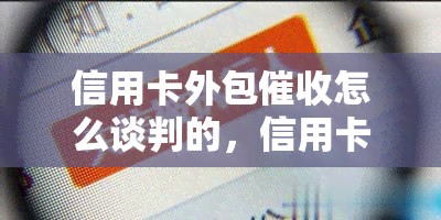 信用卡外包怎么谈判的，信用卡外包谈判技巧：教你如何与人员有效沟通