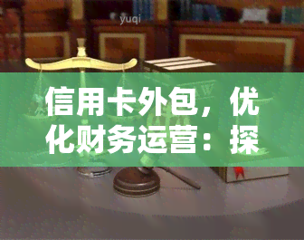 信用卡外包，优化财务运营：探讨信用卡外包的优势与挑战