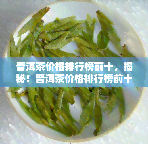 普洱茶价格排行榜前十，揭秘！普洱茶价格排行榜前十，让你轻松选购优质好茶