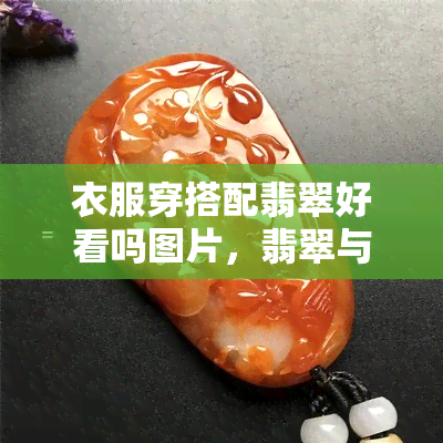 衣服穿搭配翡翠好看吗图片，翡翠与时尚的完美碰撞：揭秘如何将翡翠穿出独特的风格！