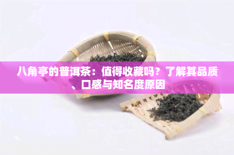 八角亭的普洱茶：值得收藏吗？了解其品质、口感与知名度原因