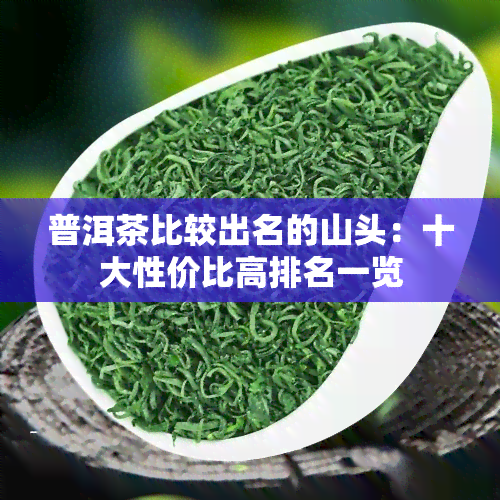 普洱茶比较出名的山头：十大性价比高排名一览