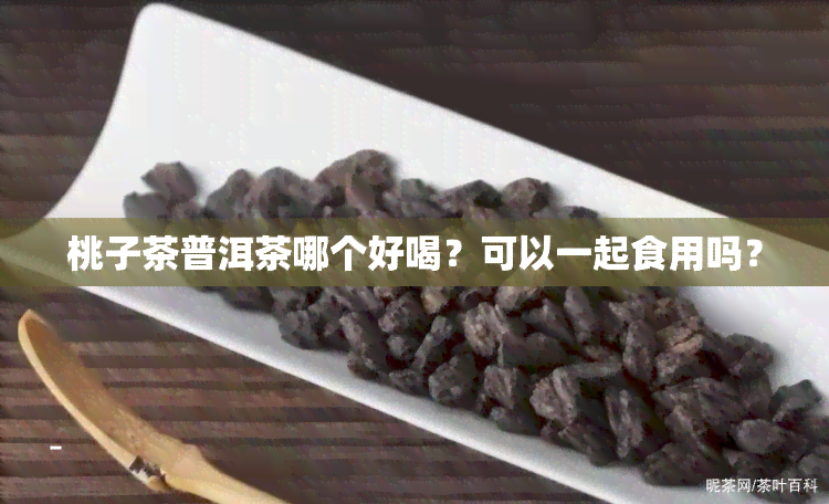 桃子茶普洱茶哪个好喝？可以一起食用吗？