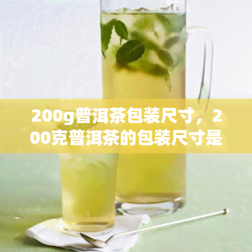 200g普洱茶包装尺寸，200克普洱茶的包装尺寸是多少？