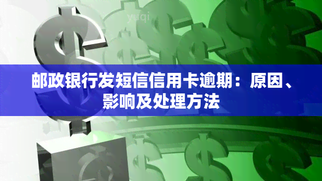 邮政银行发短信信用卡逾期：原因、影响及处理方法