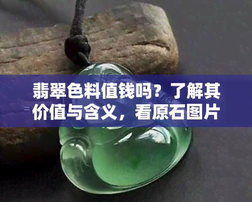 翡翠色料值钱吗？了解其价值与含义，看原石图片探寻真相