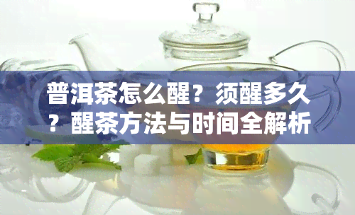 普洱茶怎么醒？须醒多久？醒茶方法与时间全解析