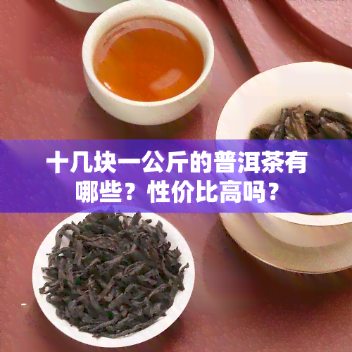 十几块一公斤的普洱茶有哪些？性价比高吗？