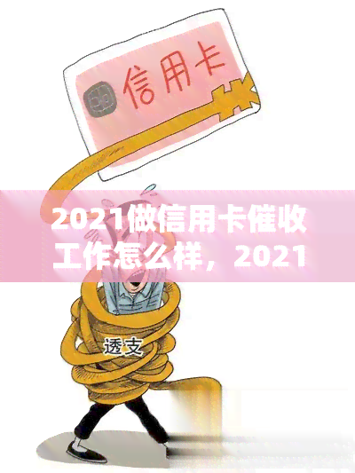 2021做信用卡工作怎么样，2021年：信用卡工作的前景与挑战