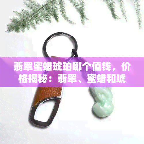 翡翠蜜蜡琥珀哪个值钱，价格揭秘：翡翠、蜜蜡和琥珀，哪个更值钱？