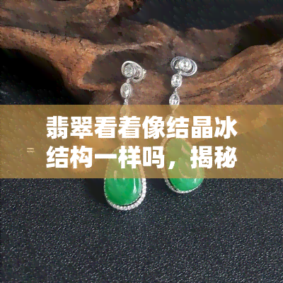 翡翠看着像结晶冰结构一样吗，揭秘翡翠的美丽秘密：真的像结晶冰结构一样吗？