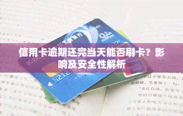 信用卡逾期还完当天能否刷卡？影响及安全性解析