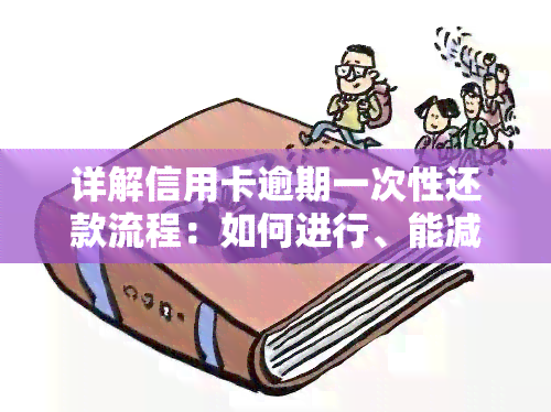 详解信用卡逾期一次性还款流程：如何进行、能减免利息吗？协商无果怎么办？