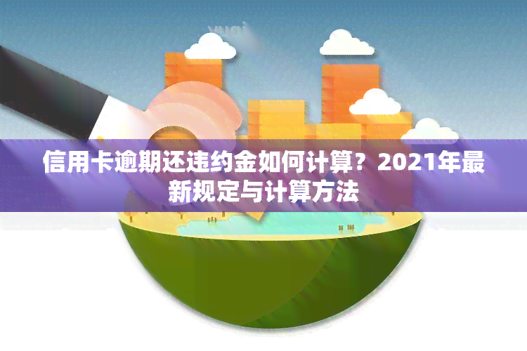 信用卡逾期还违约金如何计算？2021年最新规定与计算方法