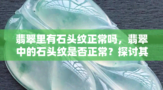 翡翠里有石头纹正常吗，翡翠中的石头纹是否正常？探讨其形成原因与识别方法