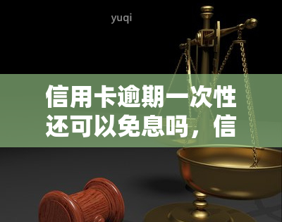 信用卡逾期一次性还可以免息吗，信用卡逾期一次性还款是否可以免息？你需要了解的事项