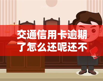 交通信用卡逾期了怎么还呢还不了，急需解决：交通信用卡逾期未还款怎么办？