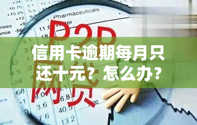 信用卡逾期每月只还十元？怎么办？