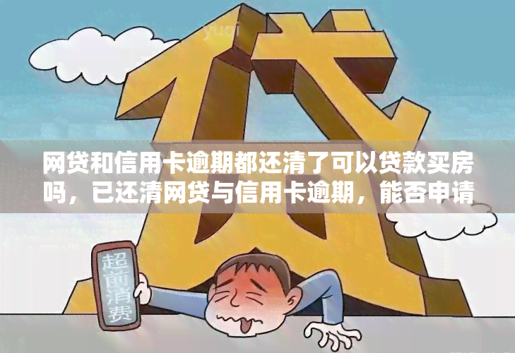 网贷和信用卡逾期都还清了可以贷款买房吗，已还清网贷与信用卡逾期，能否申请房贷？