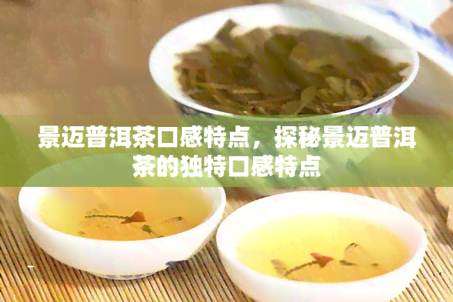 景迈普洱茶口感特点，探秘景迈普洱茶的独特口感特点