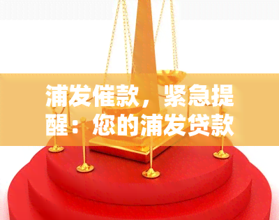 浦发催款，紧急提醒：您的浦发贷款即将到期，请尽快还款！