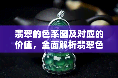 翡翠的色系图及对应的价值，全面解析翡翠色系图：不同颜色的价值差异与选购指南