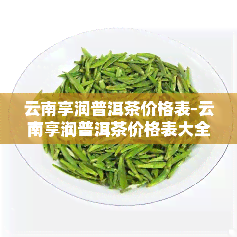 云南享润普洱茶价格表-云南享润普洱茶价格表大全