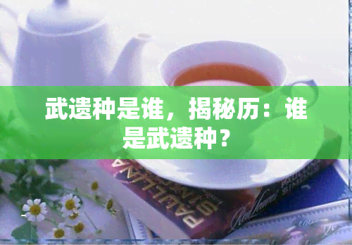 武遗种是谁，揭秘历：谁是武遗种？