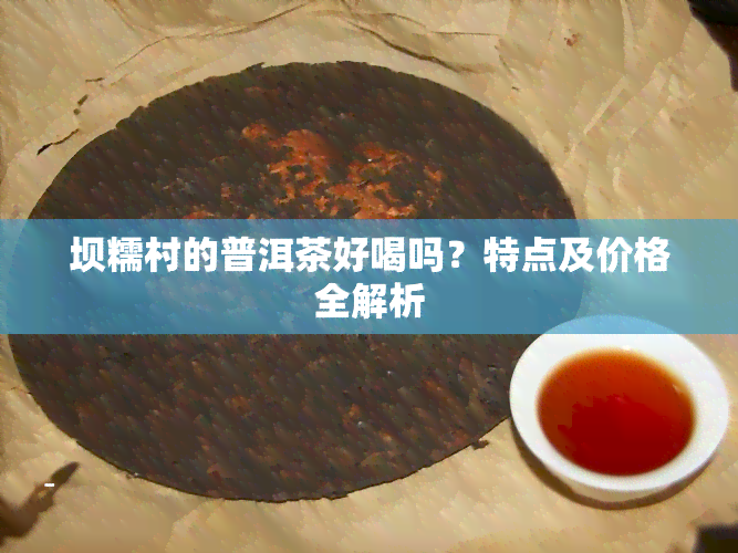 坝糯村的普洱茶好喝吗？特点及价格全解析