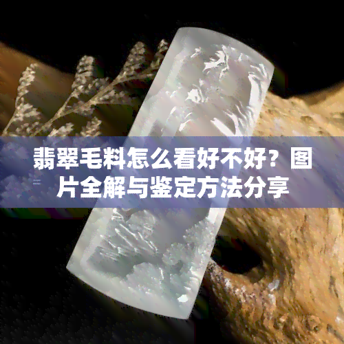 翡翠毛料怎么看好不好？图片全解与鉴定方法分享