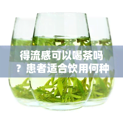 得流感可以喝茶吗？患者适合饮用何种茶？