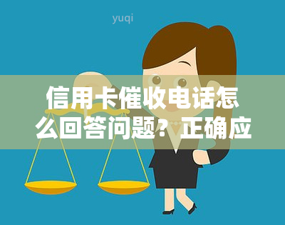 信用卡电话怎么回答问题？正确应对逾期的方法与技巧