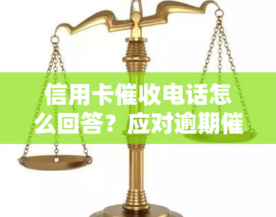 信用卡电话怎么回答？应对逾期的技巧与建议