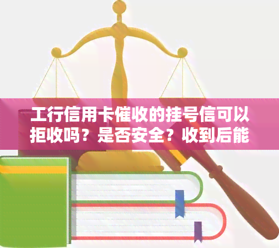 工行信用卡的挂号信可以拒收吗？是否安全？收到后能拖多久？