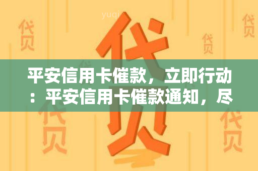 平安信用卡催款，立即行动：平安信用卡催款通知，尽快处理以避免逾期罚款