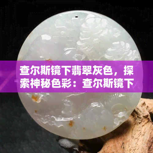 查尔斯镜下翡翠灰色，探索神秘色彩：查尔斯镜下翡翠灰色的美丽世界