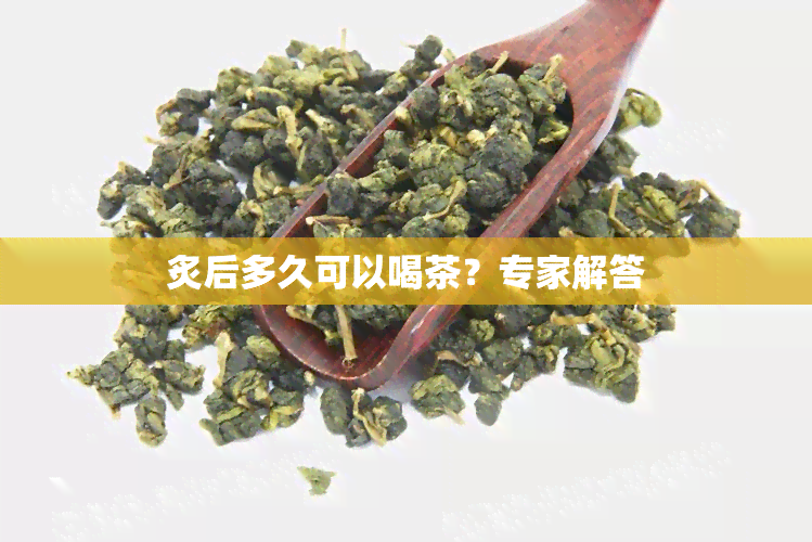 炙后多久可以喝茶？专家解答