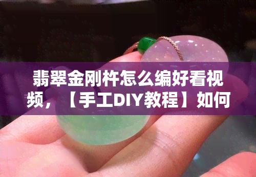 翡翠金刚杵怎么编好看视频，【手工DIY教程】如何用翡翠和金刚杵编织出美丽的首饰？