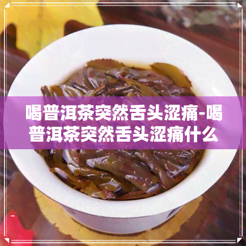 喝普洱茶突然舌头涩痛-喝普洱茶突然舌头涩痛什么原因