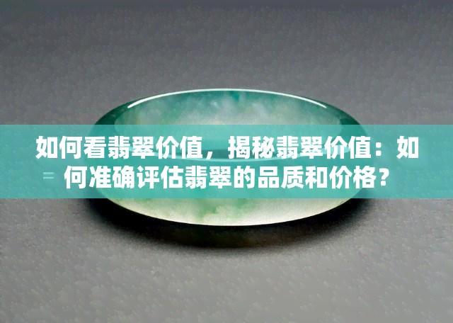 如何看翡翠价值，揭秘翡翠价值：如何准确评估翡翠的品质和价格？