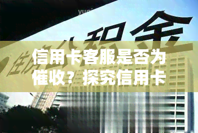 信用卡客服是否为？探究信用卡中心员的工作内容与真相