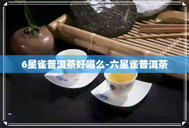 6星雀普洱茶好喝么-六星雀普洱茶