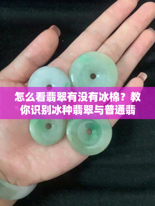 怎么看翡翠有没有冰棉？教你识别冰种翡翠与普通翡翠的区别