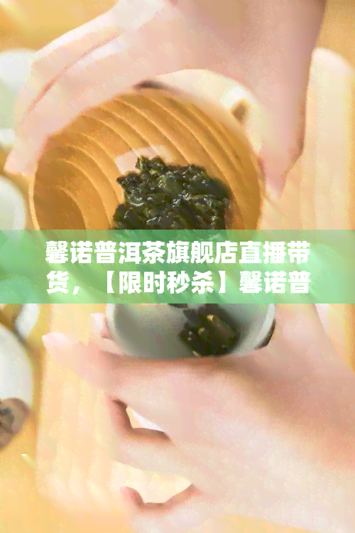 馨诺普洱茶旗舰店直播带货，【限时秒杀】馨诺普洱茶旗舰店直播带货，正宗云南普洱，醇厚回，买一赠一！