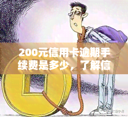 200元信用卡逾期手续费是多少，了解信用卡逾期手续费：200元逾期会产生多少费用？