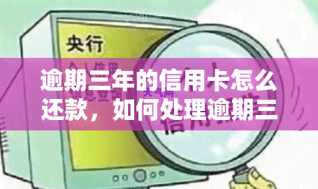 逾期三年的信用卡怎么还款，如何处理逾期三年的信用卡债务？