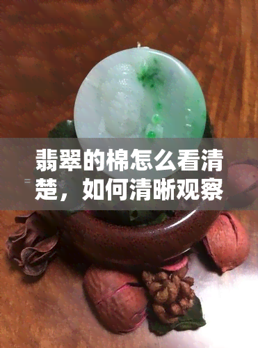 翡翠的棉怎么看清楚，如何清晰观察翡翠中的棉？